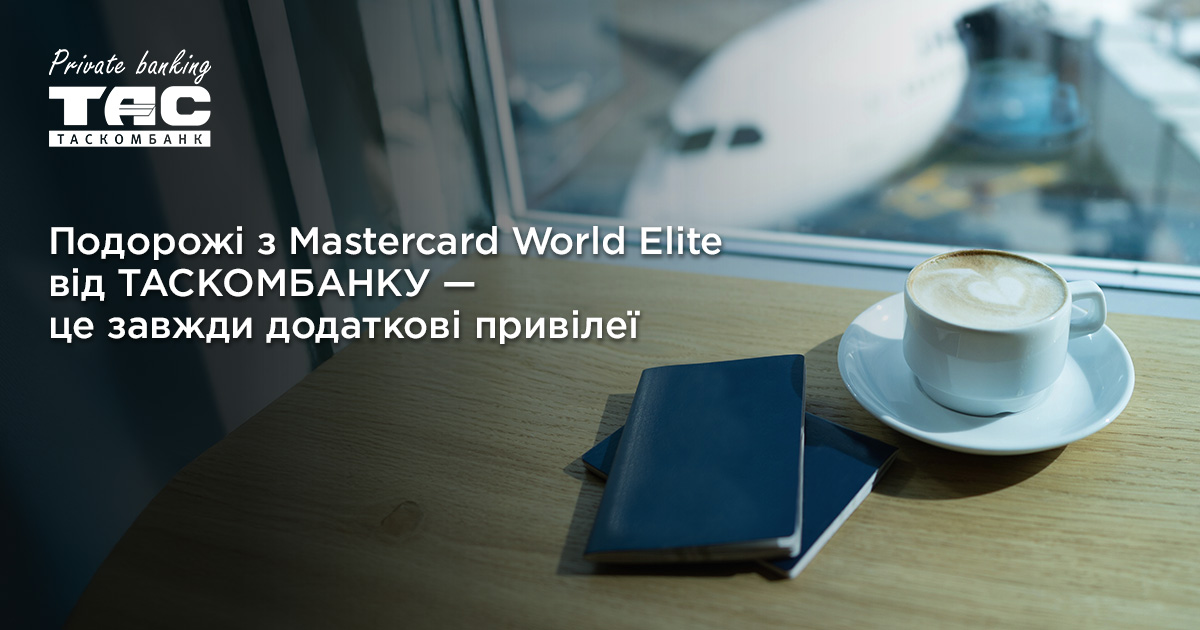 Подорожі з Mastercard World Elite від ТАСКОМБАНКУ— це завжди додаткові привілеї| Таскомбанк