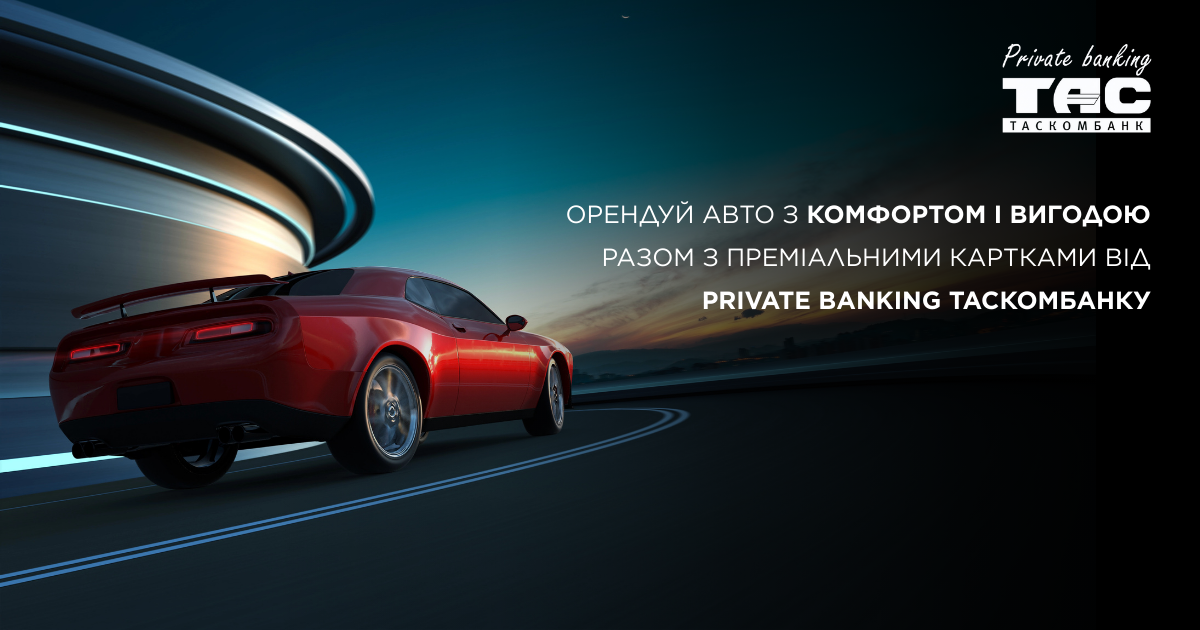 Орендуйте авто з комфортом і вигодою разом з преміальними картками від Private banking ТАСКОМБАНКУ| Таскомбанк